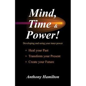 Mind, Time and Power!: Using the Hidden Power of Your Mind to Heal Your Past, Tr